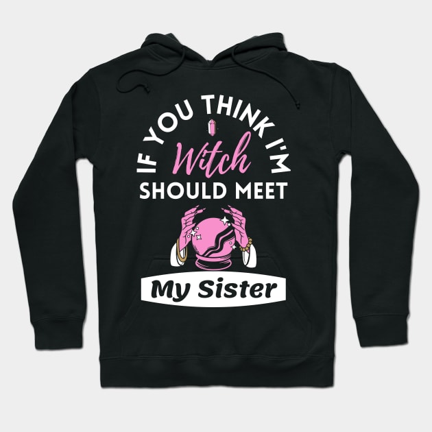 If You Think I'm Witch Should Meet My Sister Funny Halloween Hoodie by WhatsDax